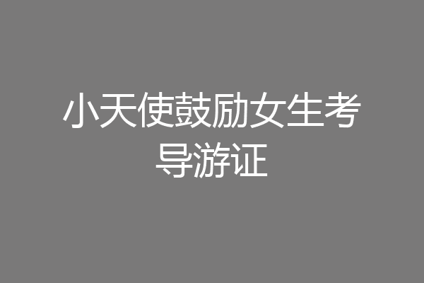 小天使鼓励女生考导游证