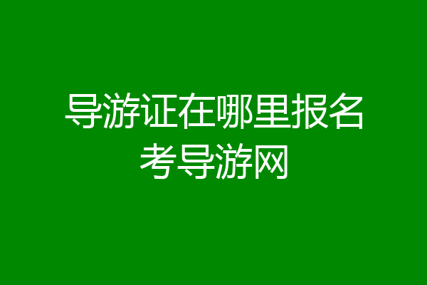 导游证在哪里报名考导游网