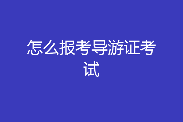 怎么报考导游证考试