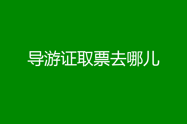 导游证取票去哪儿