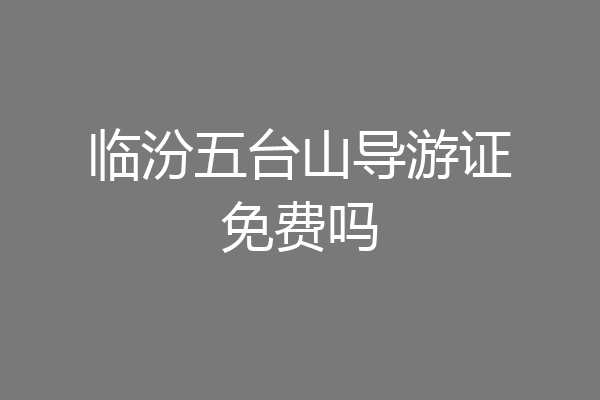 临汾五台山导游证免费吗