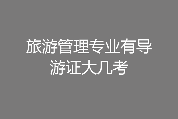 旅游管理专业有导游证大几考