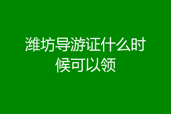 潍坊导游证什么时候可以领