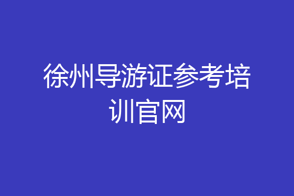 徐州导游证参考培训官网