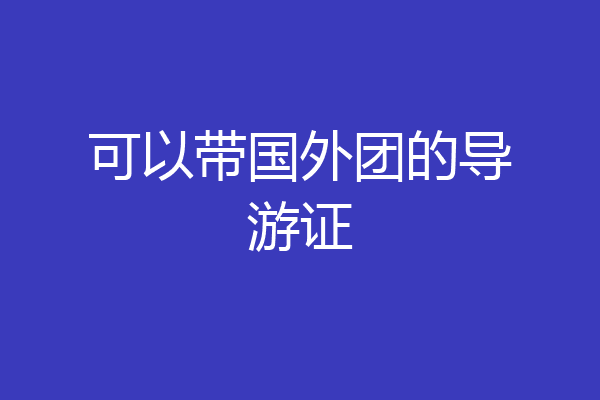 可以带国外团的导游证