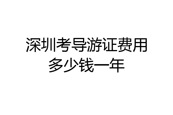 深圳考导游证费用多少钱一年