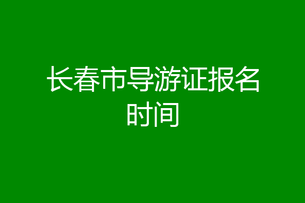 长春市导游证报名时间