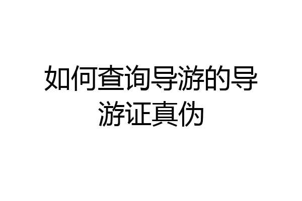 如何查询导游的导游证真伪