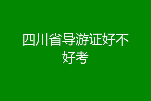 四川省导游证好不好考