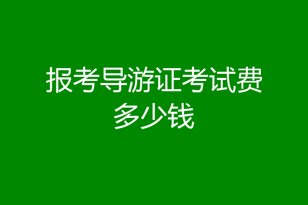 报考导游证考试费多少钱