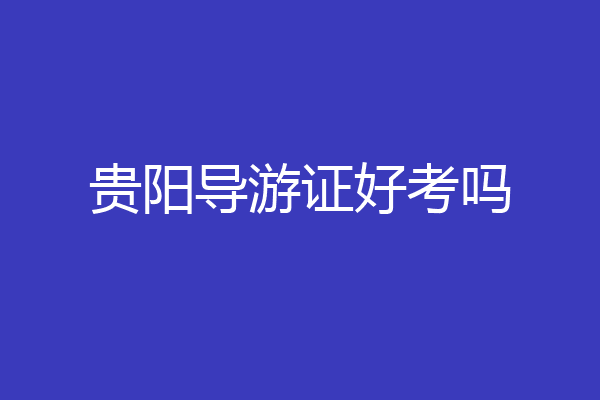 贵阳导游证好考吗
