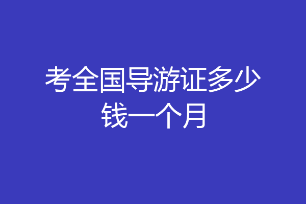 考全国导游证多少钱一个月