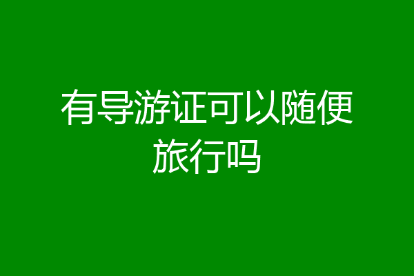 有导游证可以随便旅行吗