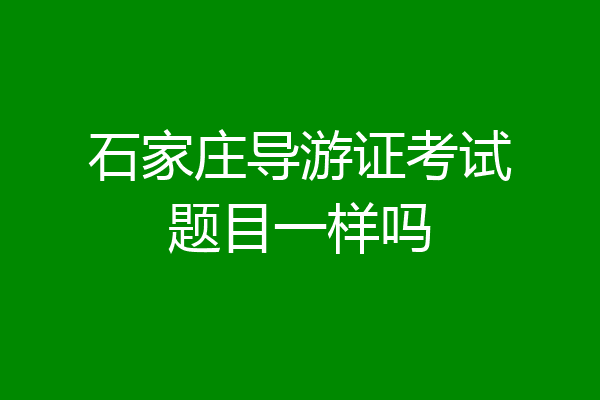 石家庄导游证考试题目一样吗