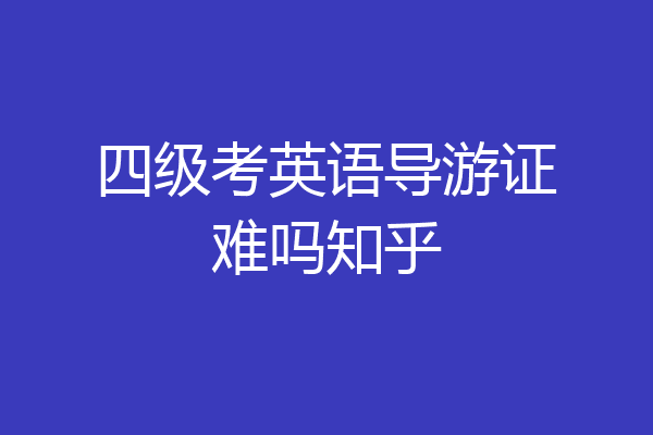 四级考英语导游证难吗知乎