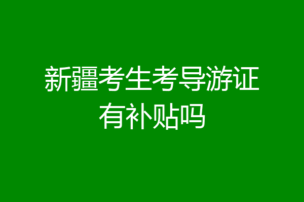 新疆考生考导游证有补贴吗