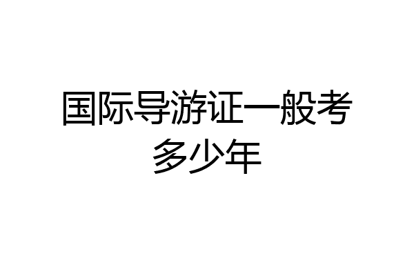 国际导游证一般考多少年