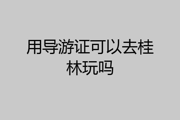 用导游证可以去桂林玩吗