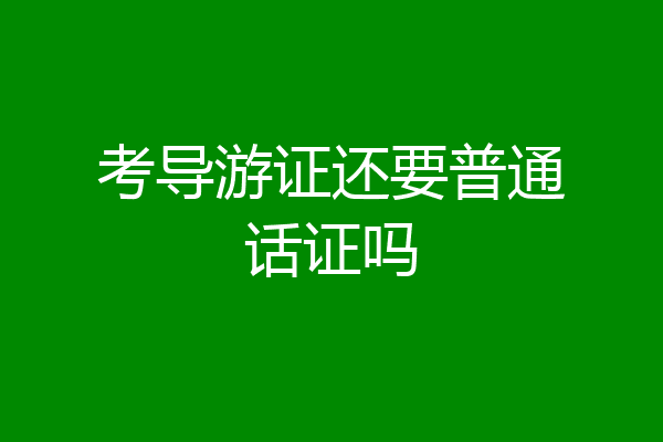 考导游证还要普通话证吗
