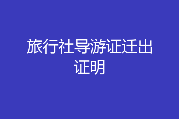 旅行社导游证迁出证明