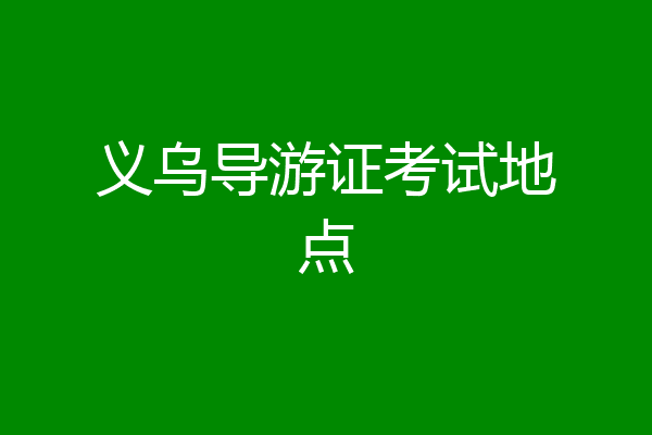 义乌导游证考试地点