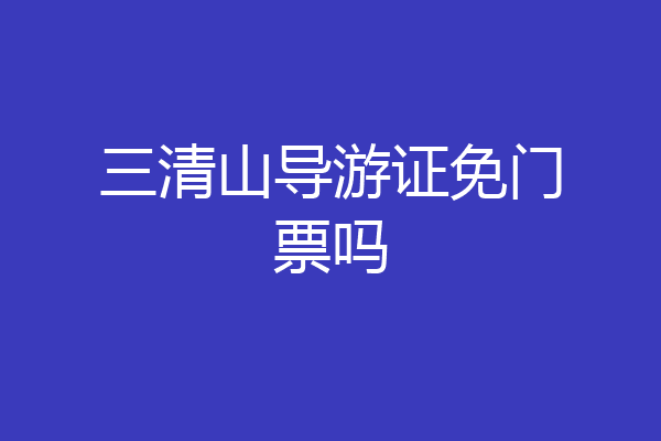 三清山导游证免门票吗