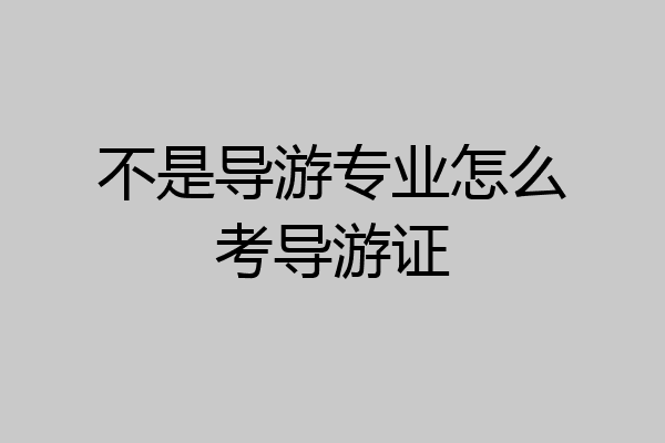 不是导游专业怎么考导游证