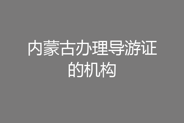 内蒙古办理导游证的机构