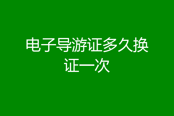 电子导游证多久换证一次
