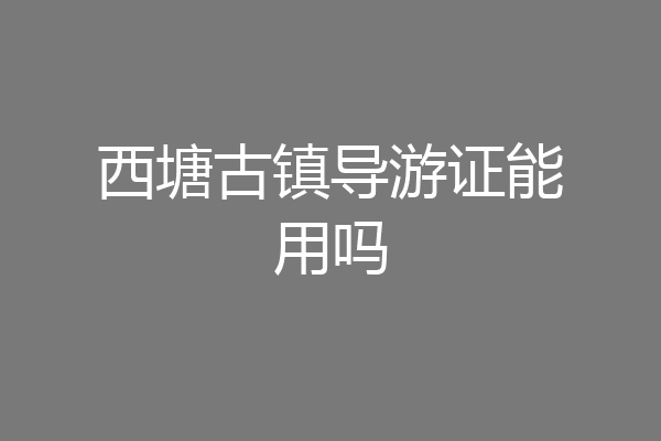 西塘古镇导游证能用吗