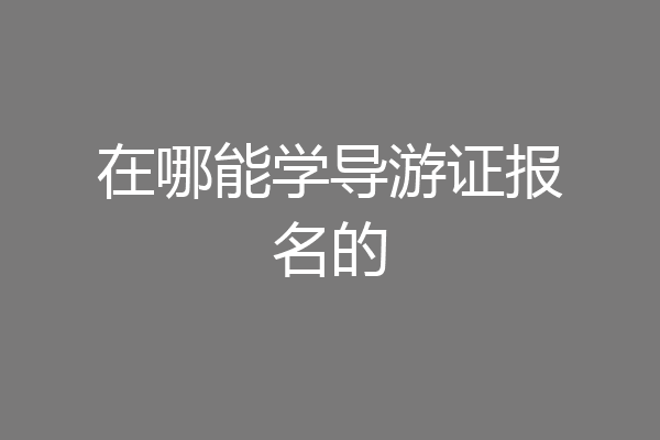 在哪能学导游证报名的