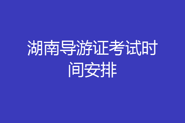 湖南导游证考试时间安排