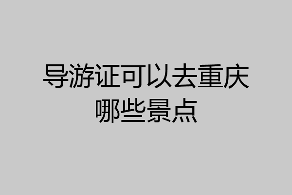 导游证可以去重庆哪些景点