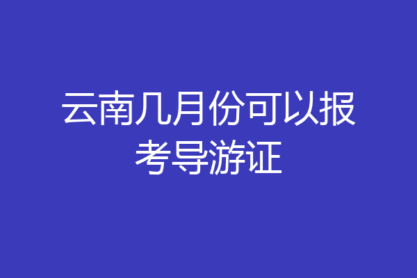 云南几月份可以报考导游证