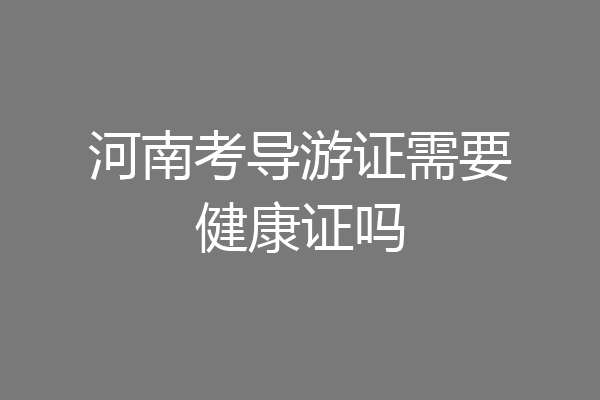 河南考导游证需要健康证吗