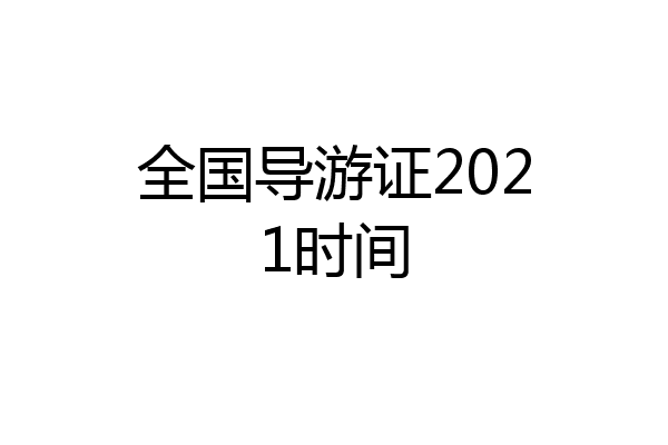 全国导游证2021时间