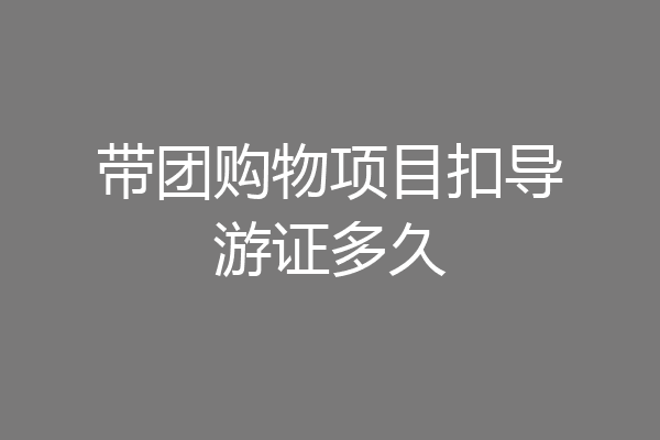 带团购物项目扣导游证多久