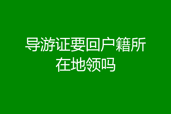 导游证要回户籍所在地领吗