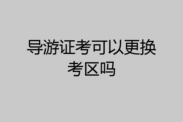 导游证考可以更换考区吗