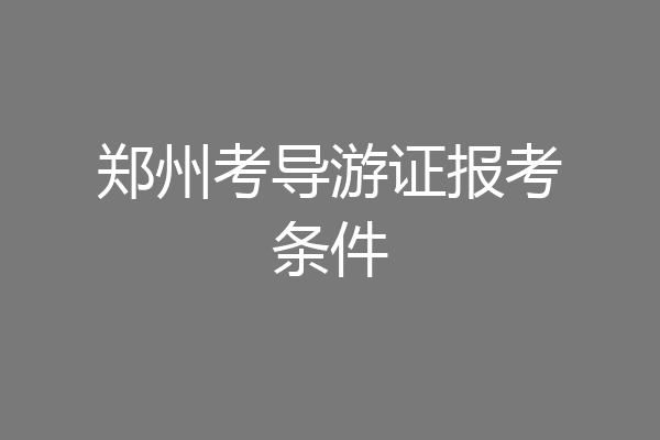 郑州考导游证报考条件