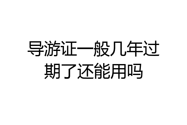 导游证一般几年过期了还能用吗