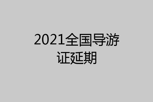 2021全国导游证延期