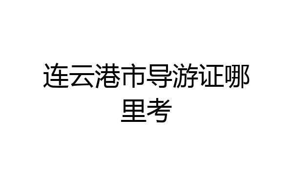 连云港市导游证哪里考