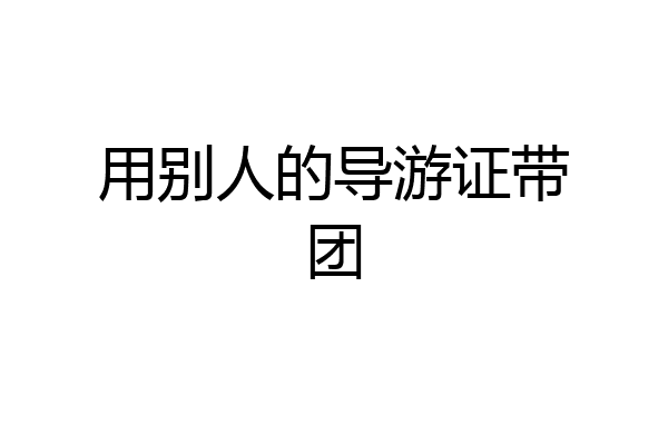 用别人的导游证带团