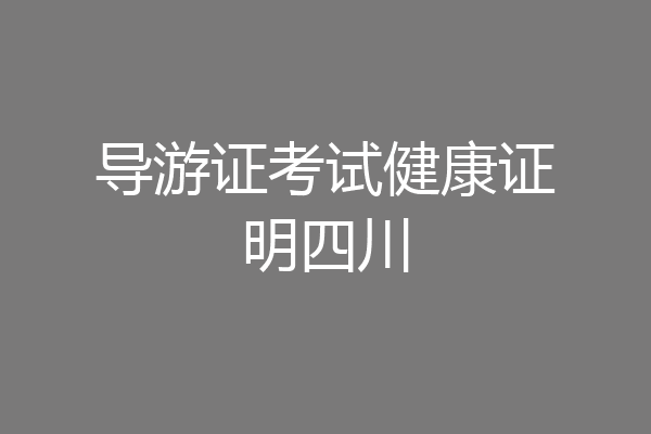 导游证考试健康证明四川