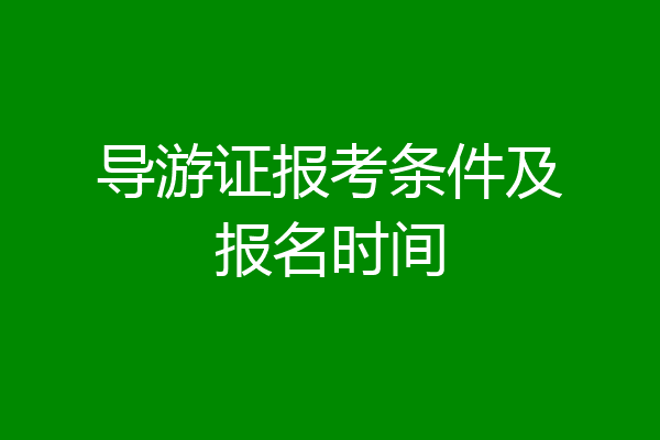 导游证报考条件及报名时间