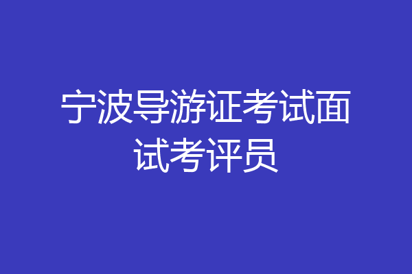 宁波导游证考试面试考评员