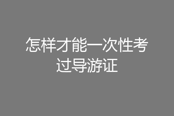 怎样才能一次性考过导游证