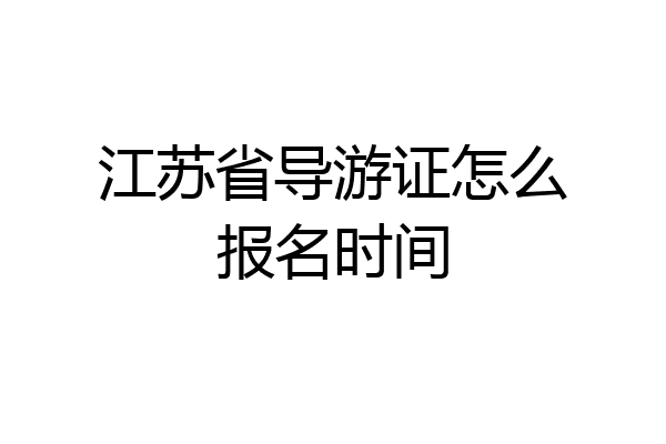 江苏省导游证怎么报名时间