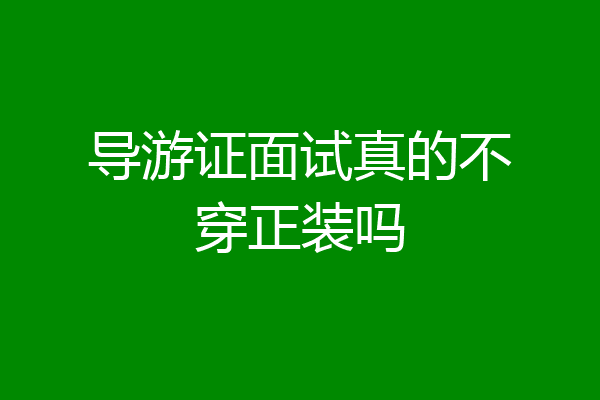 导游证面试真的不穿正装吗